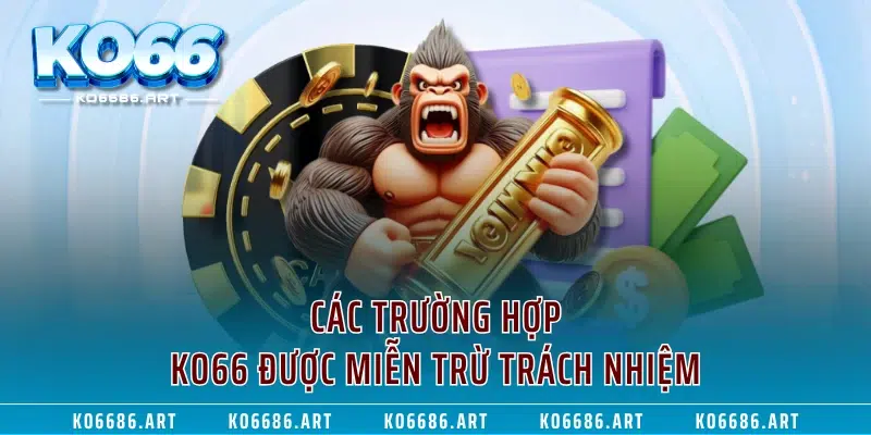 Các trường hợp KO66 được miễn trừ trách nhiệm